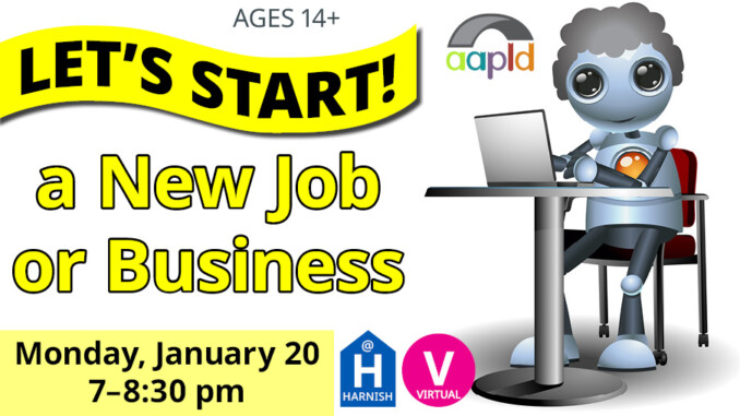 Agers 14+ are invited to join us either virtually or online on monday, january 20 from 7 to 8:30 PM for our event, "Let's Start a New Job or Business"